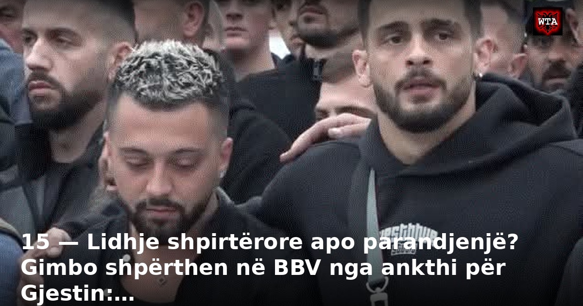 15 — Lidhje shpirtërore apo parandjenjë? Gimbo shpërthen në BBV nga ankthi për Gjestin:…