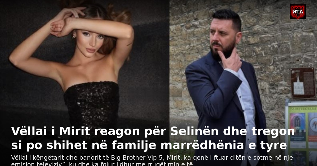 Vëllai i Mirit reagon për Selinën dhe tregon si po shihet në familje marrëdhënia e tyre