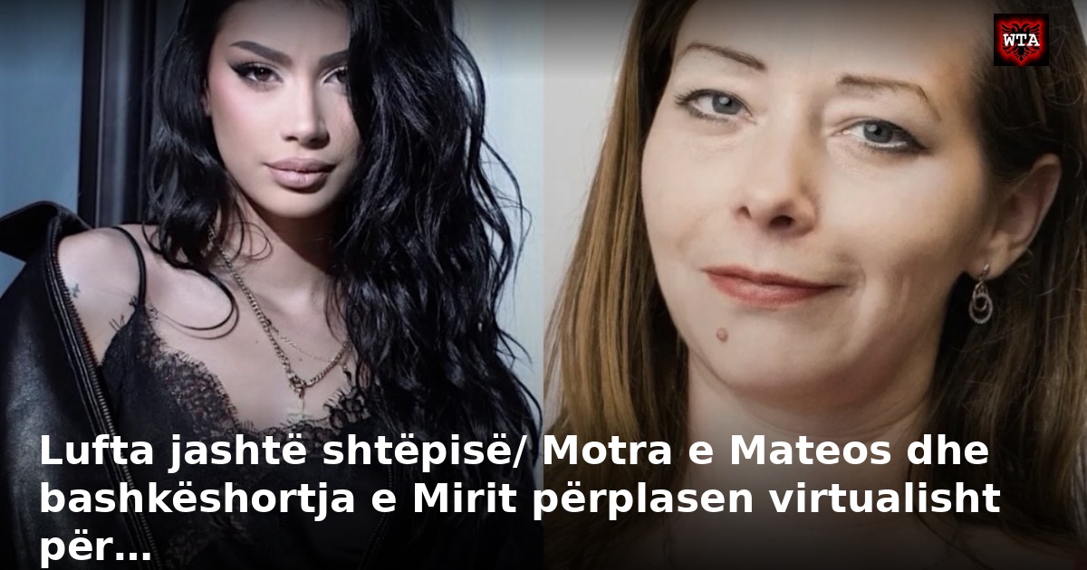 Lufta jashtë shtëpisë/ Motra e Mateos dhe bashkëshortja e Mirit përplasen virtualisht për…