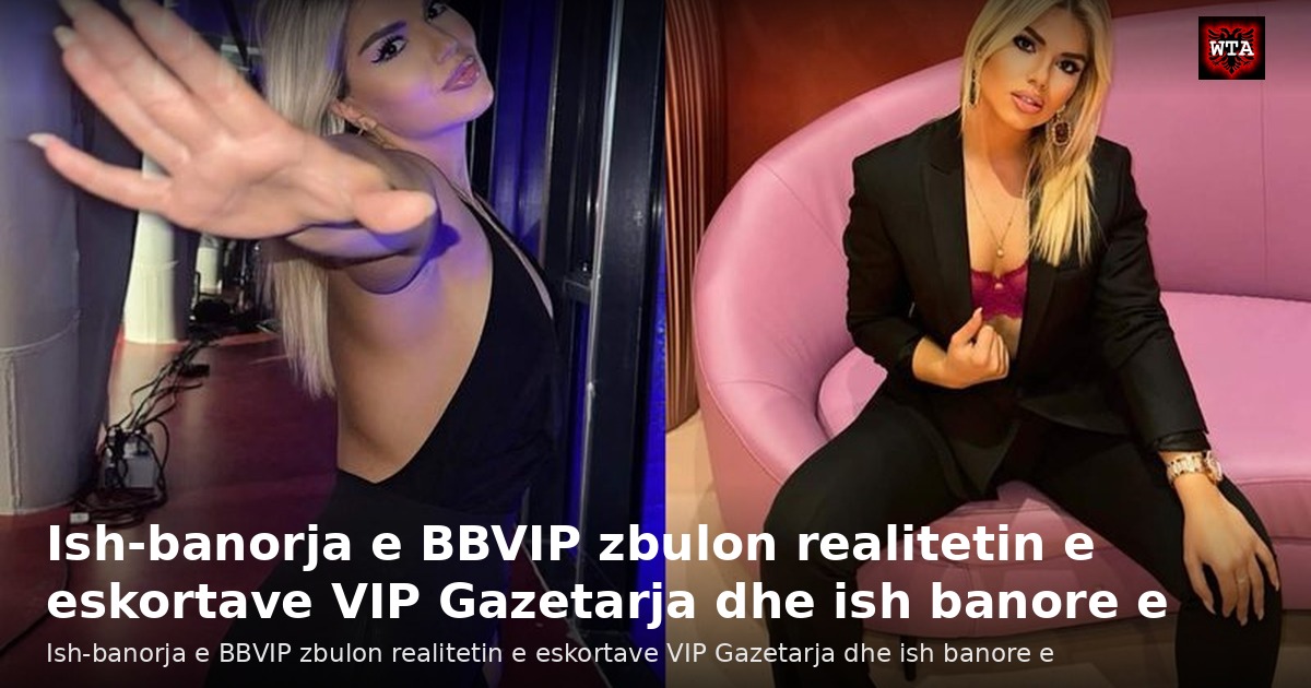 Ish-banorja e BBVIP zbulon realitetin e eskortave VIP Gazetarja dhe ish banore e