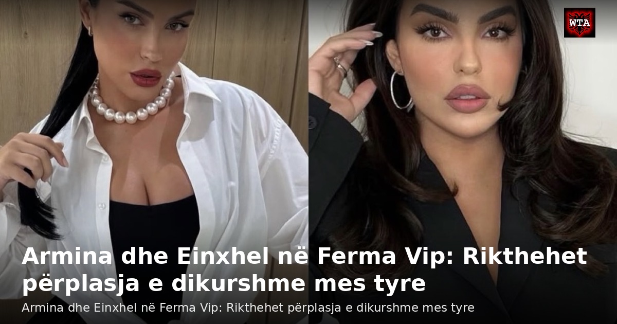 Armina dhe Einxhel në Ferma Vip: Rikthehet përplasja e dikurshme mes tyre