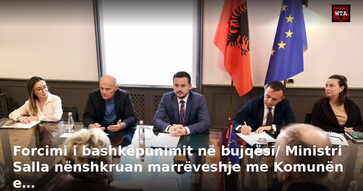 Forcimi i bashkëpunimit në bujqësi/ Ministri Salla nënshkruan marrëveshje me Komunën e…