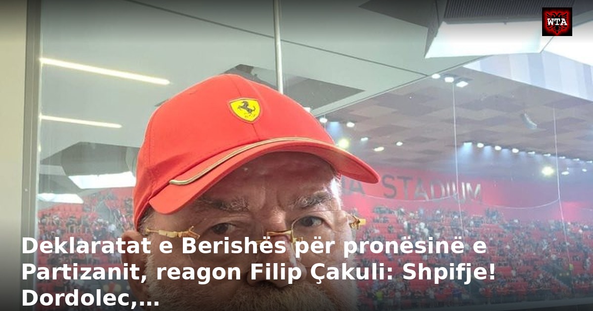 Deklaratat e Berishës për pronësinë e Partizanit, reagon Filip Çakuli: Shpifje! Dordolec,…