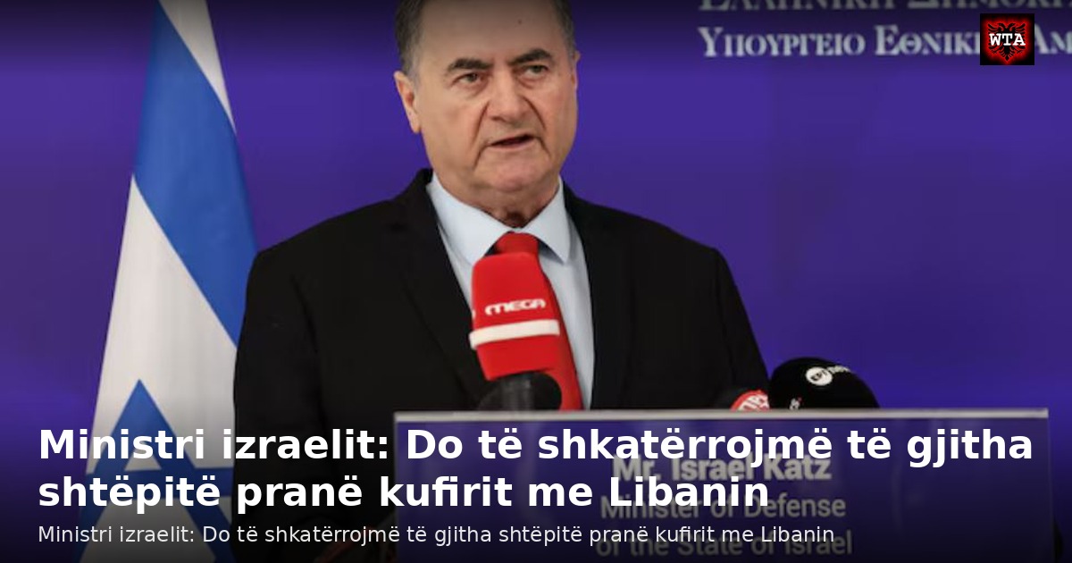 Ministri izraelit: Do të shkatërrojmë të gjitha shtëpitë pranë kufirit me Libanin