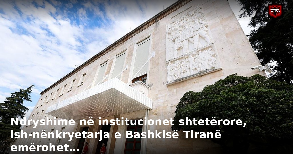 Ndryshime në institucionet shtetërore, ish-nënkryetarja e Bashkisë Tiranë emërohet…