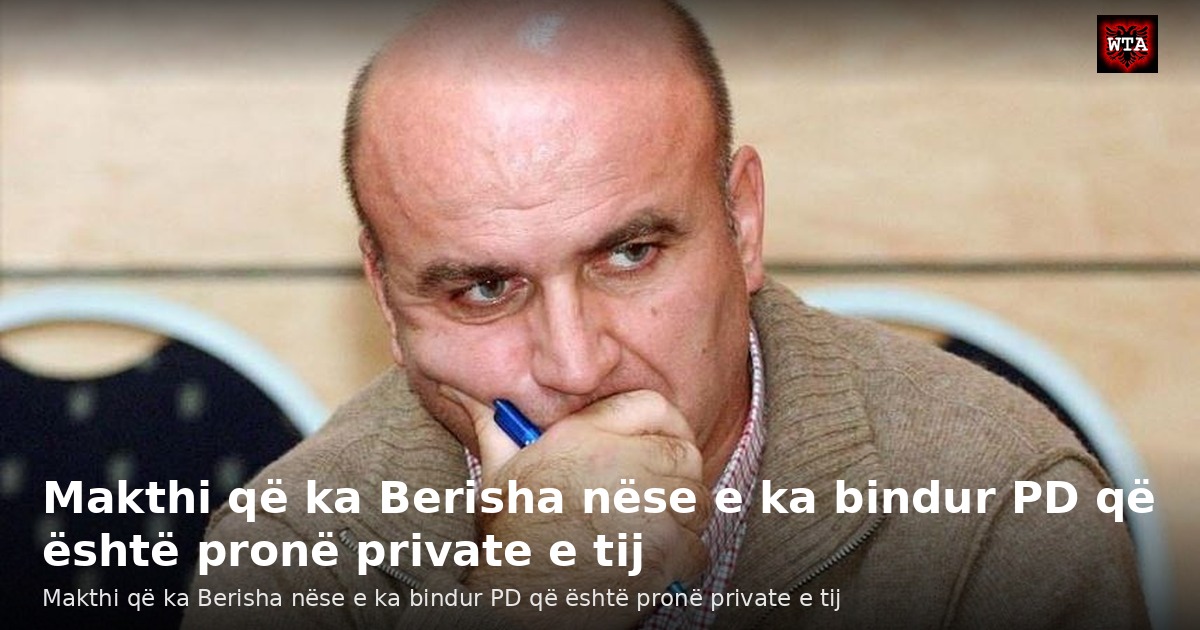 Makthi që ka Berisha nëse e ka bindur PD që është pronë private e tij