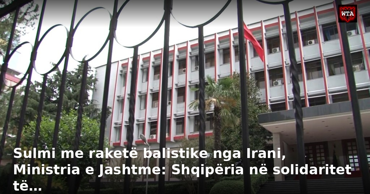 Sulmi me raketë balistike nga Irani, Ministria e Jashtme: Shqipëria në solidaritet të…