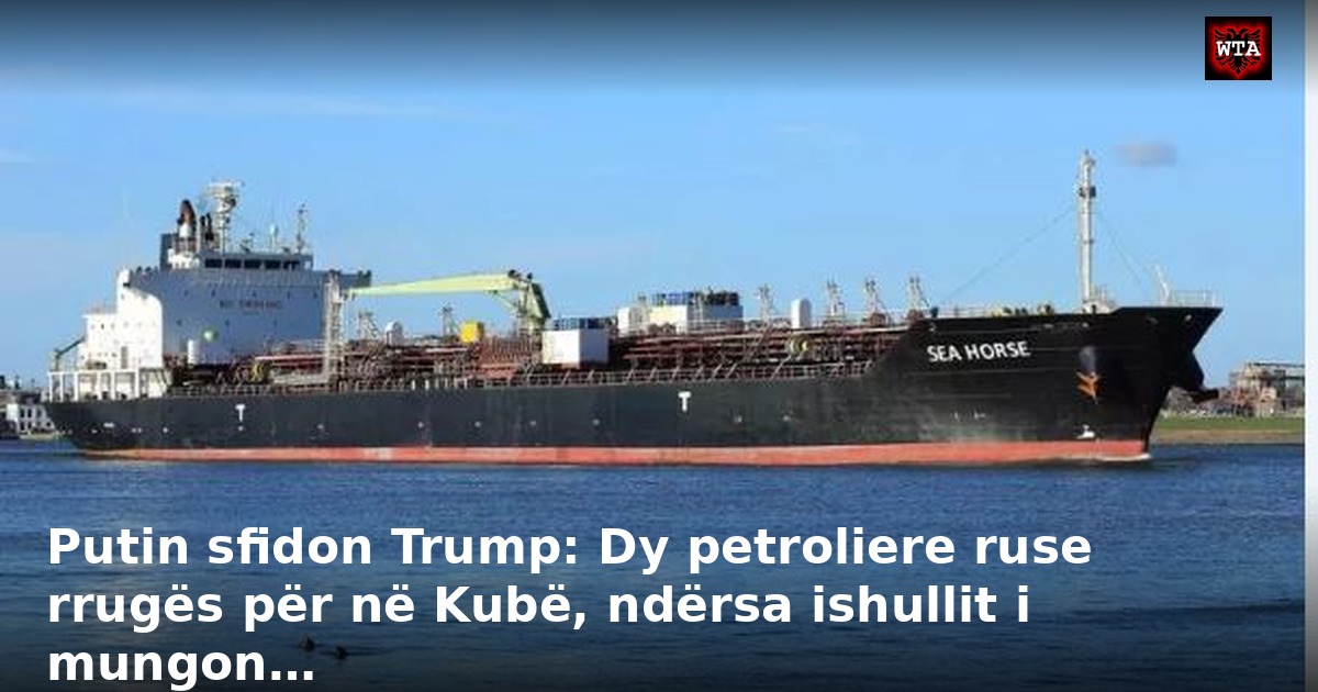 Putin sfidon Trump: Dy petroliere ruse rrugës për në Kubë, ndërsa ishullit i mungon…