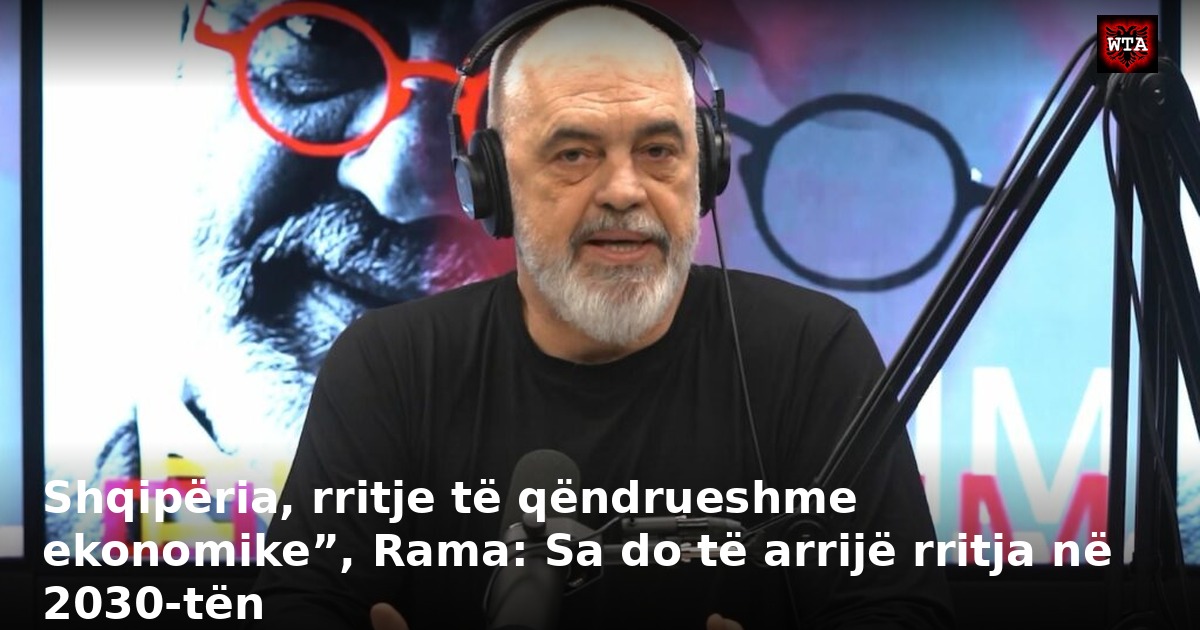 Shqipëria, rritje të qëndrueshme ekonomike”, Rama: Sa do të arrijë rritja në 2030-tën