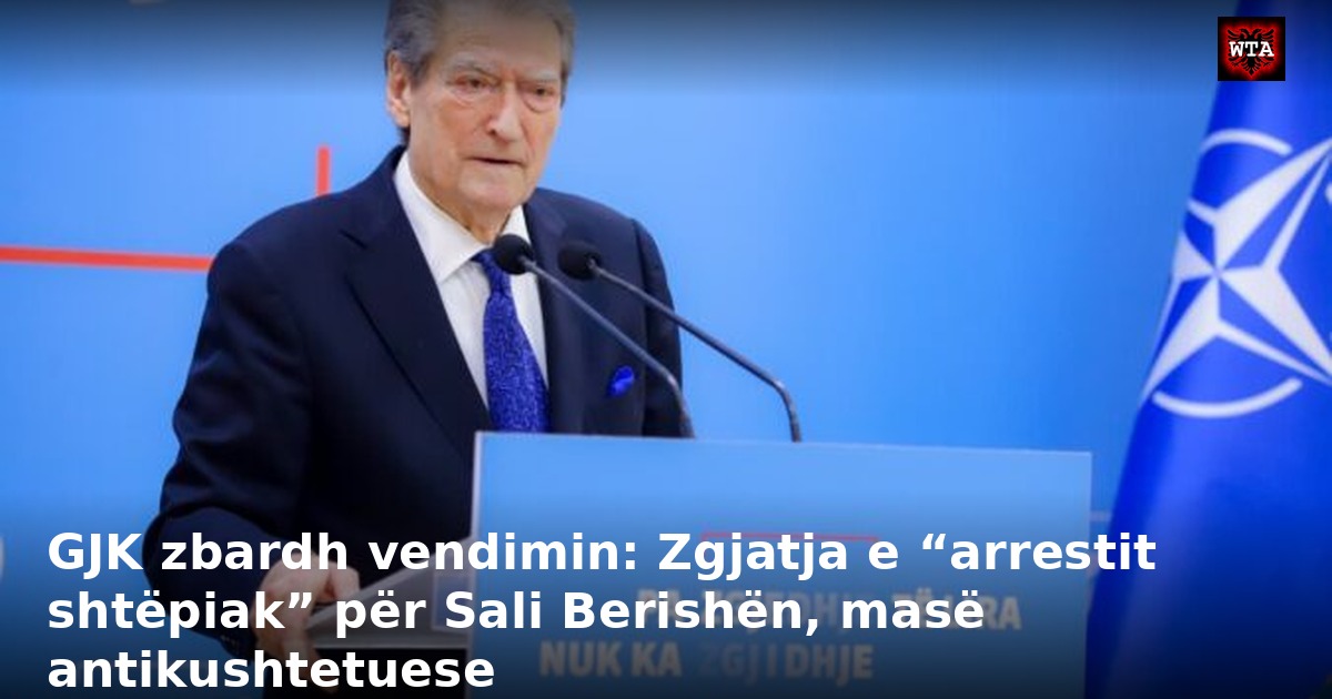 GJK zbardh vendimin: Zgjatja e “arrestit shtëpiak” për Sali Berishën, masë antikushtetuese