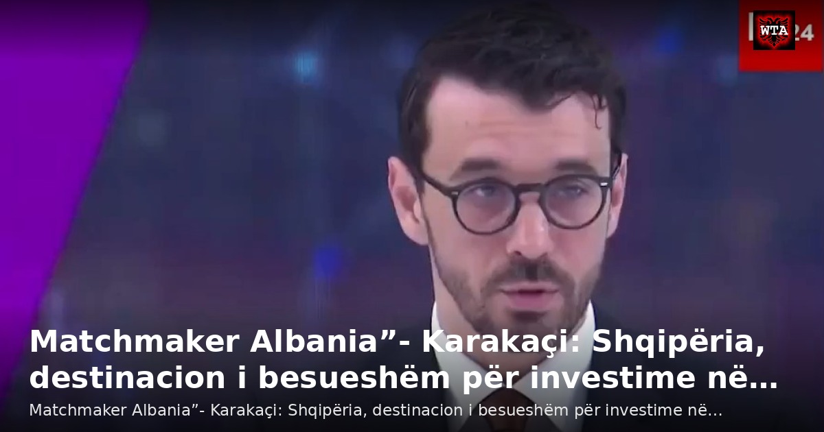 Matchmaker Albania”- Karakaçi: Shqipëria, destinacion i besueshëm për investime në…