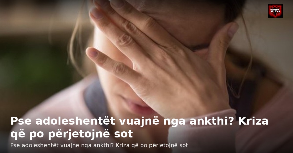 Pse adoleshentët vuajnë nga ankthi? Kriza që po përjetojnë sot