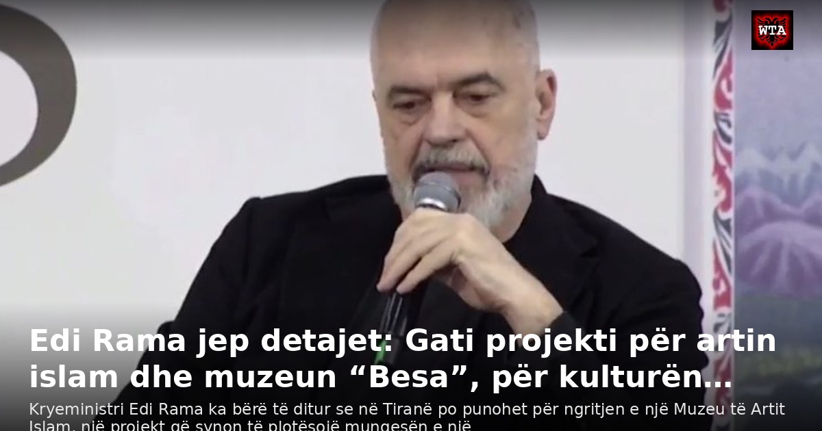 Edi Rama jep detajet: Gati projekti për artin islam dhe muzeun “Besa”, për kulturën…