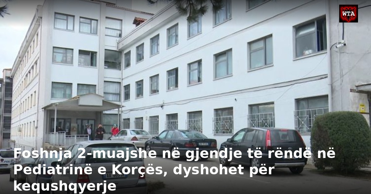 Foshnja 2-muajshe në gjendje të rëndë në Pediatrinë e Korçës, dyshohet për kequshqyerje