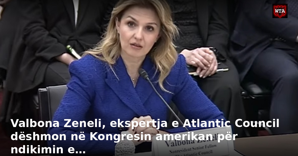 Valbona Zeneli, ekspertja e Atlantic Council dëshmon në Kongresin amerikan për ndikimin e…