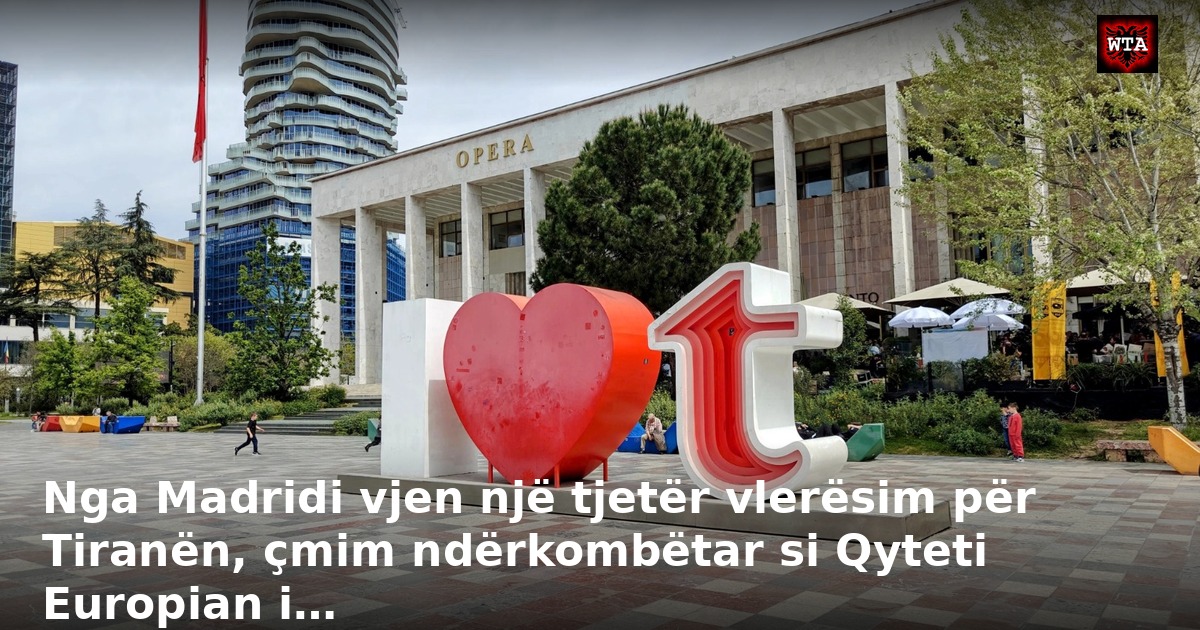 Nga Madridi vjen një tjetër vlerësim për Tiranën, çmim ndërkombëtar si Qyteti Europian i…