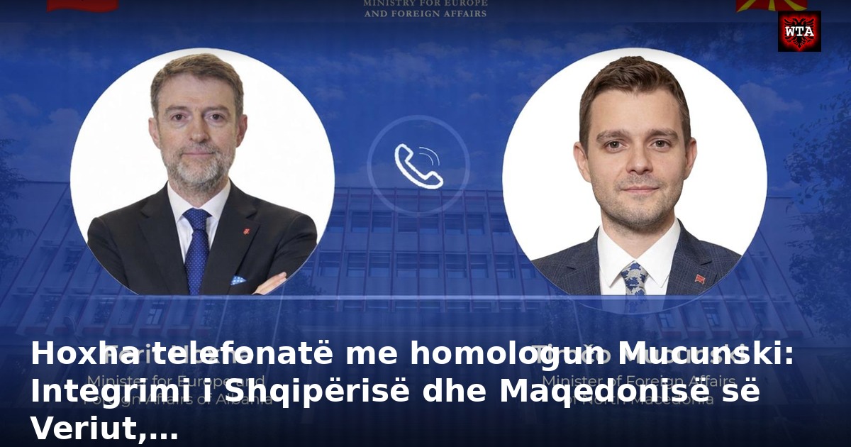 Hoxha telefonatë me homologun Mucunski: Integrimi i Shqipërisë dhe Maqedonisë së Veriut,…