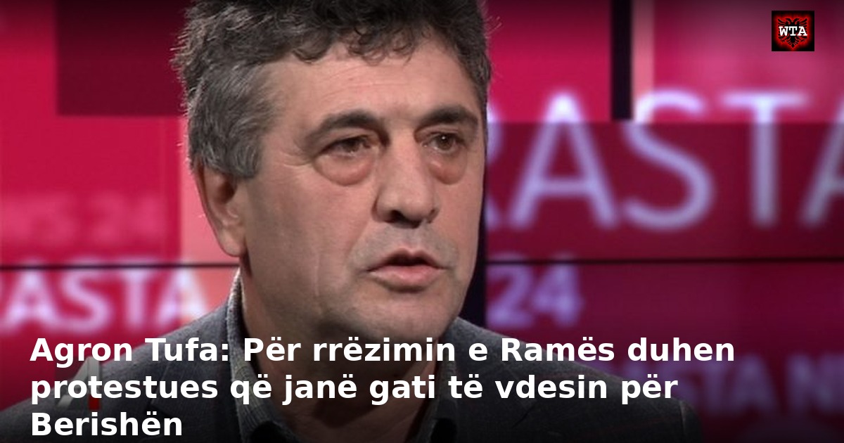 Agron Tufa: Për rrëzimin e Ramës duhen protestues që janë gati të vdesin për Berishën