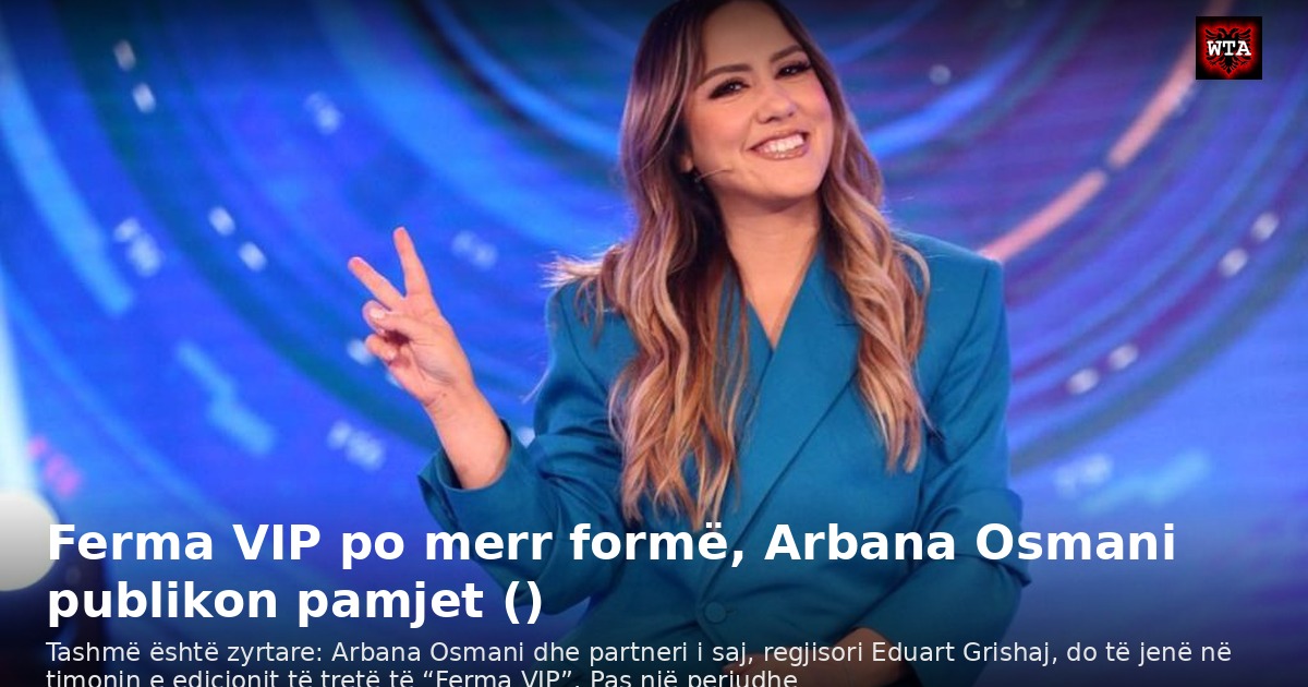 Ferma VIP po merr formë, Arbana Osmani publikon pamjet ()