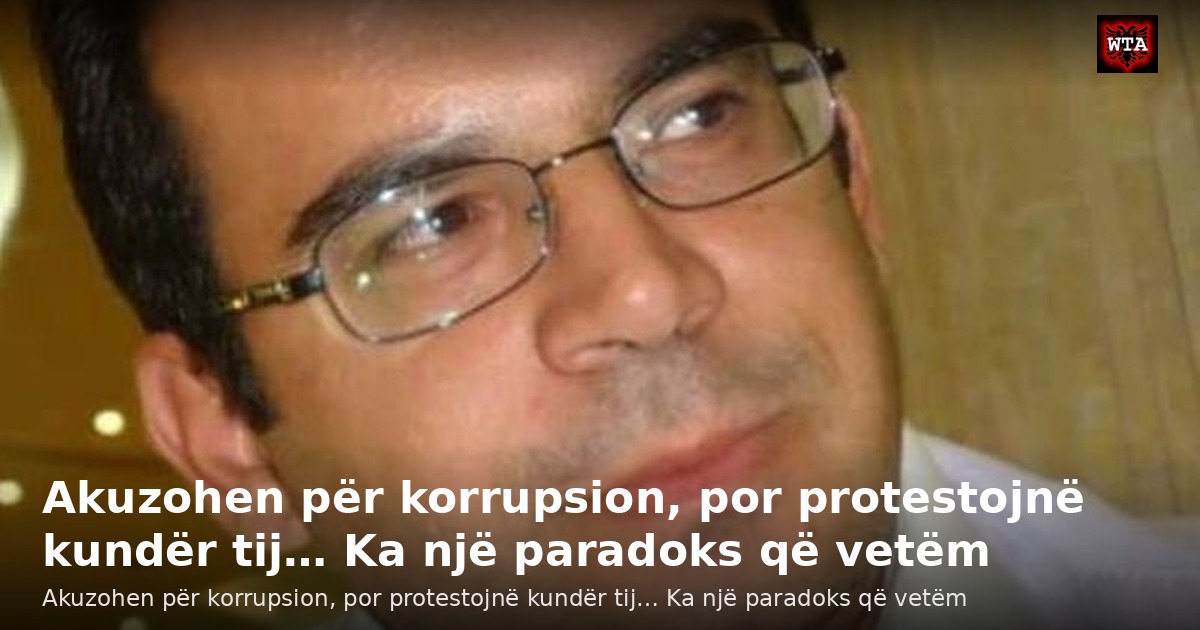 Akuzohen për korrupsion, por protestojnë kundër tij… Ka një paradoks që vetëm