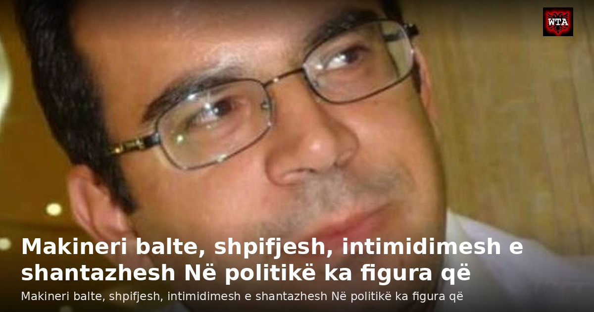 Makineri balte, shpifjesh, intimidimesh e shantazhesh Në politikë ka figura që