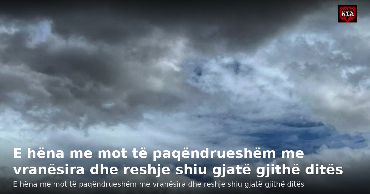 E hëna me mot të paqëndrueshëm me vranësira dhe reshje shiu gjatë gjithë ditës