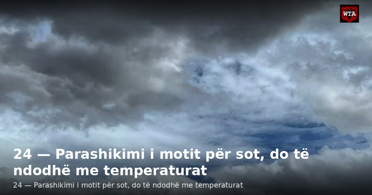 24 — Parashikimi i motit për sot, do të ndodhë me temperaturat