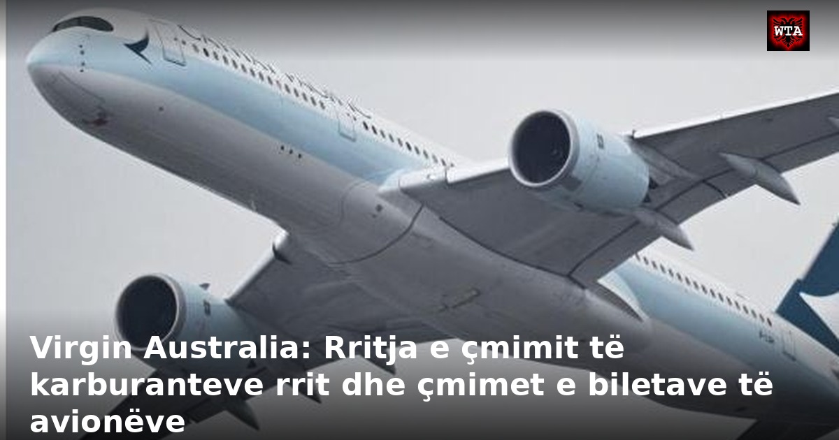 Virgin Australia: Rritja e çmimit të karburanteve rrit dhe çmimet e biletave të avionëve