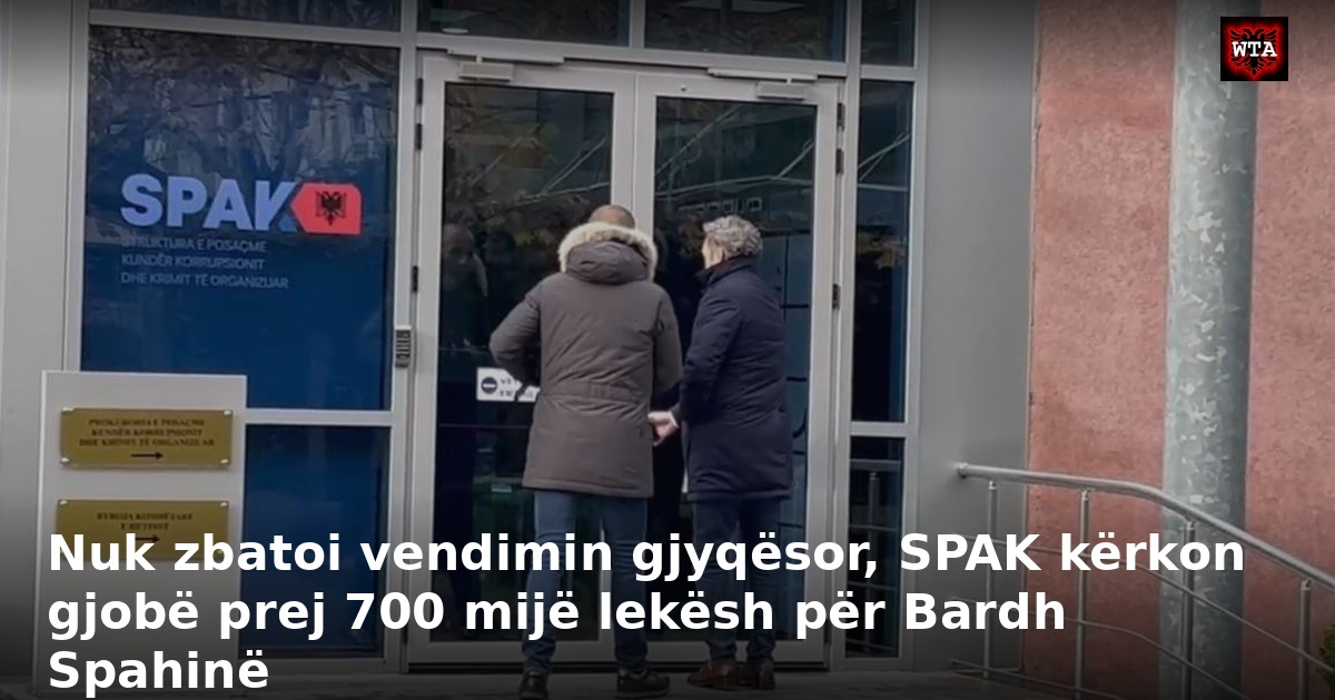 Nuk zbatoi vendimin gjyqësor, SPAK kërkon gjobë prej 700 mijë lekësh për Bardh Spahinë