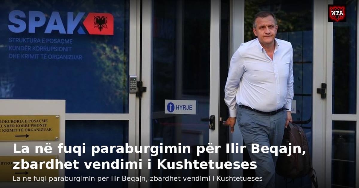 La në fuqi paraburgimin për Ilir Beqajn, zbardhet vendimi i Kushtetueses