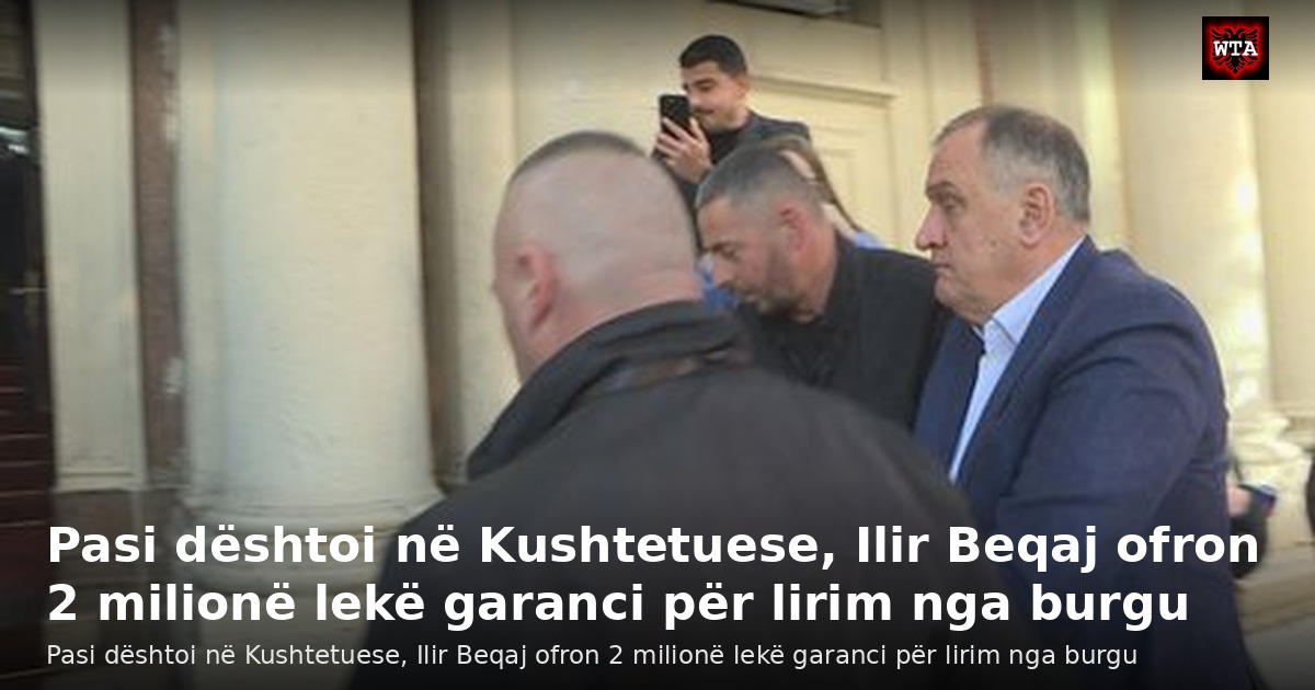 Pasi dështoi në Kushtetuese, Ilir Beqaj ofron 2 milionë lekë garanci për lirim nga burgu