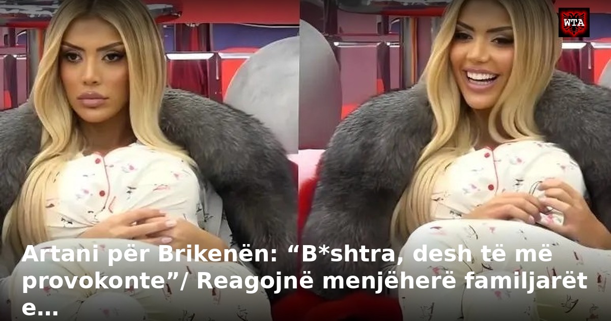 Artani për Brikenën: “B*shtra, desh të më provokonte”/ Reagojnë menjëherë familjarët e…