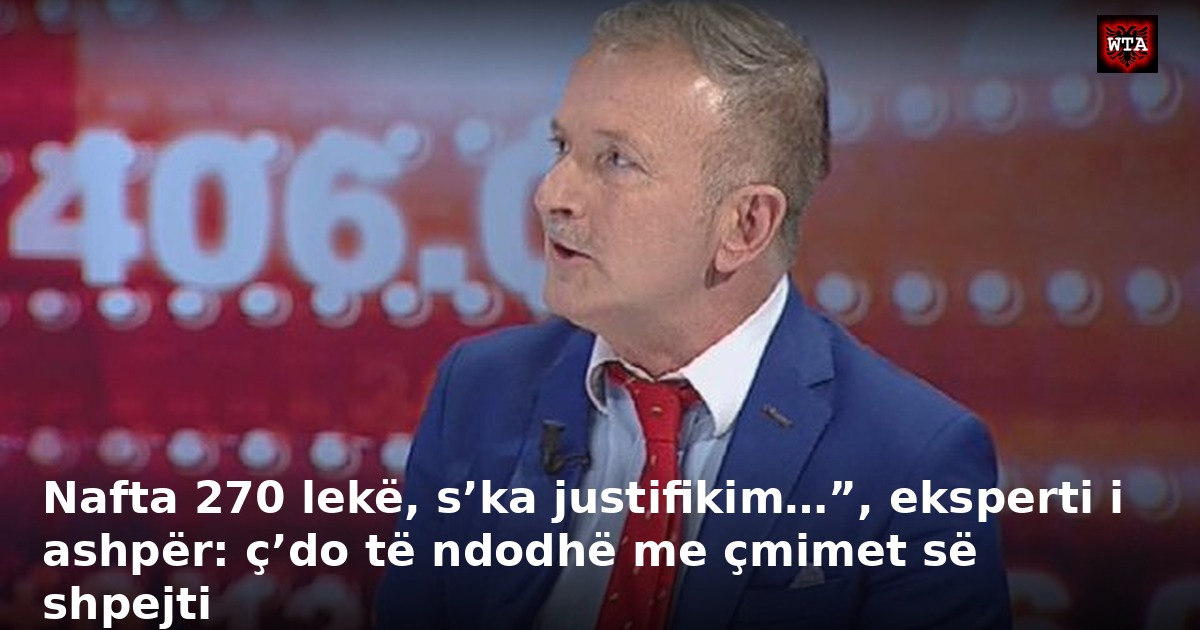 Nafta 270 lekë, s’ka justifikim…”, eksperti i ashpër: ç’do të ndodhë me çmimet së shpejti