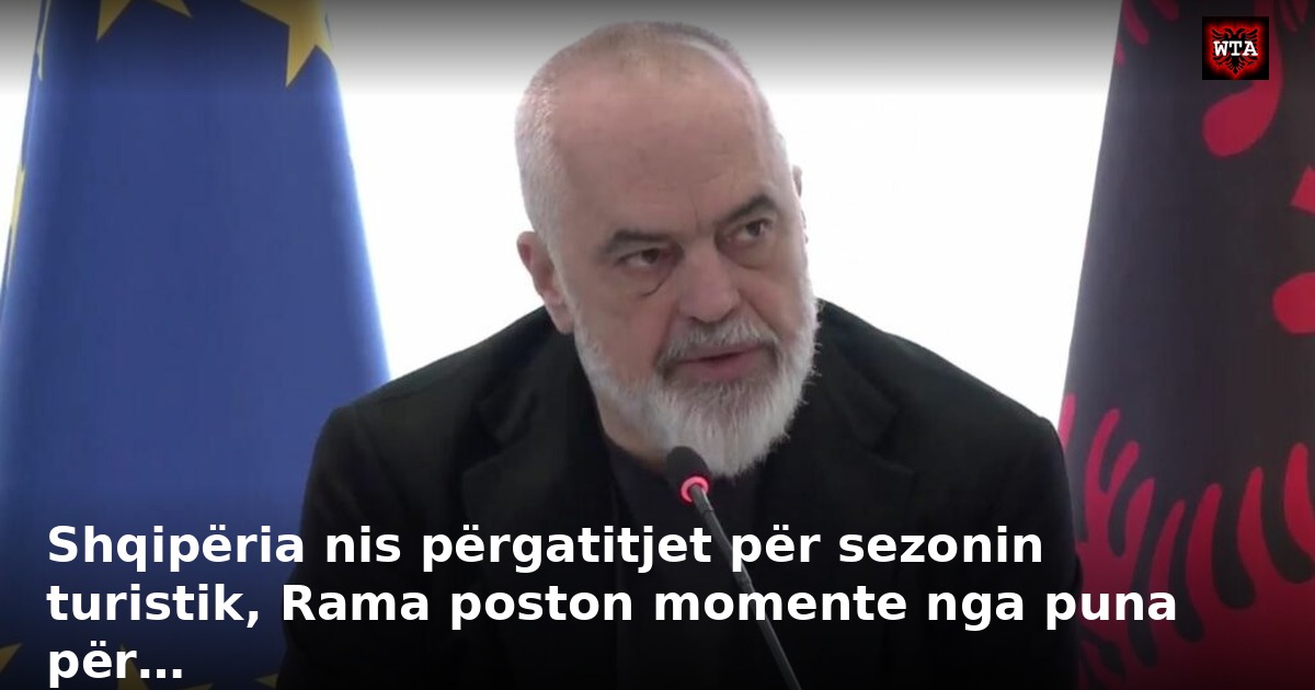 Shqipëria nis përgatitjet për sezonin turistik, Rama poston momente nga puna për…