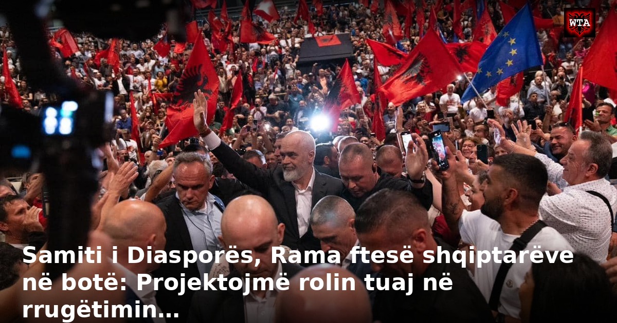 Samiti i Diasporës, Rama ftesë shqiptarëve në botë: Projektojmë rolin tuaj në rrugëtimin…