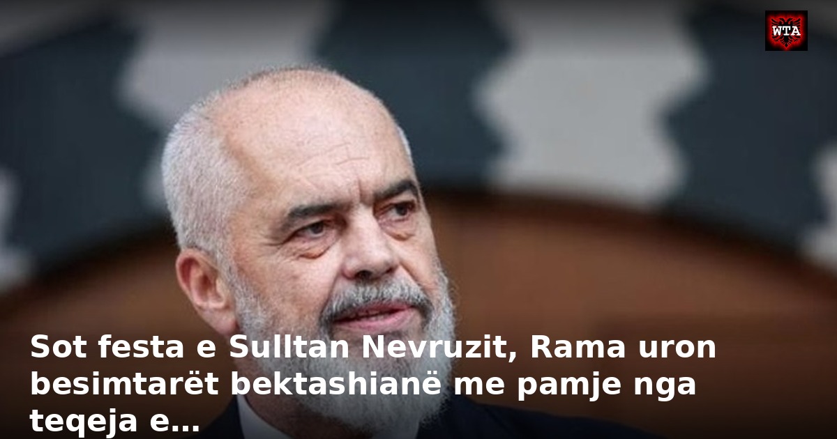 Sot festa e Sulltan Nevruzit, Rama uron besimtarët bektashianë me pamje nga teqeja e…