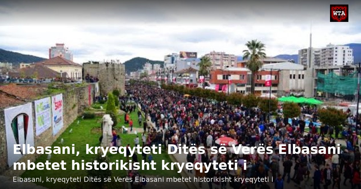 Elbasani, kryeqyteti Ditës së Verës Elbasani mbetet historikisht kryeqyteti i