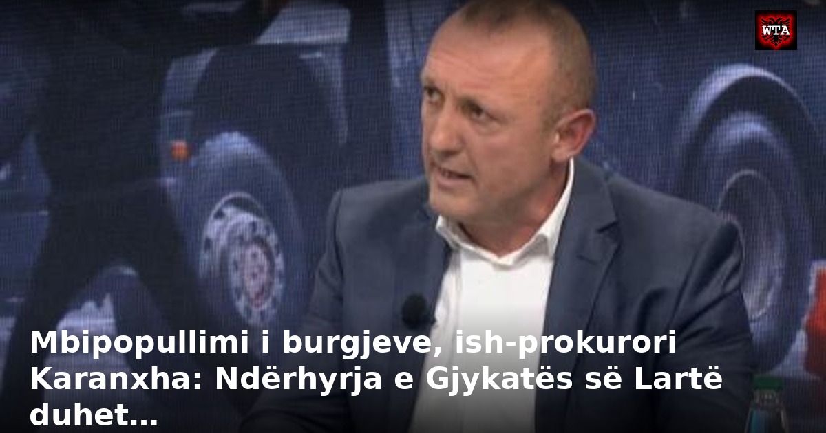 Mbipopullimi i burgjeve, ish-prokurori Karanxha: Ndërhyrja e Gjykatës së Lartë duhet…