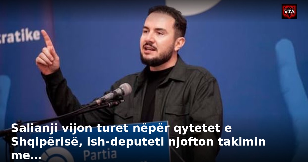 Salianji vijon turet nëpër qytetet e Shqipërisë, ish-deputeti njofton takimin me…