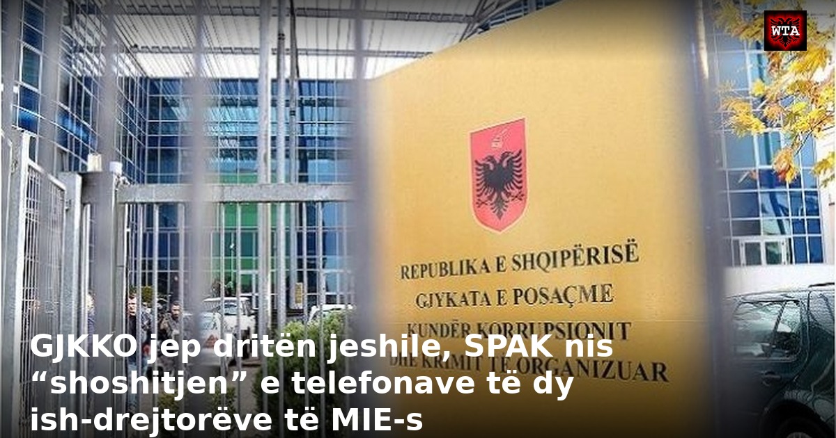 GJKKO jep dritën jeshile, SPAK nis “shoshitjen” e telefonave të dy ish-drejtorëve të MIE-s