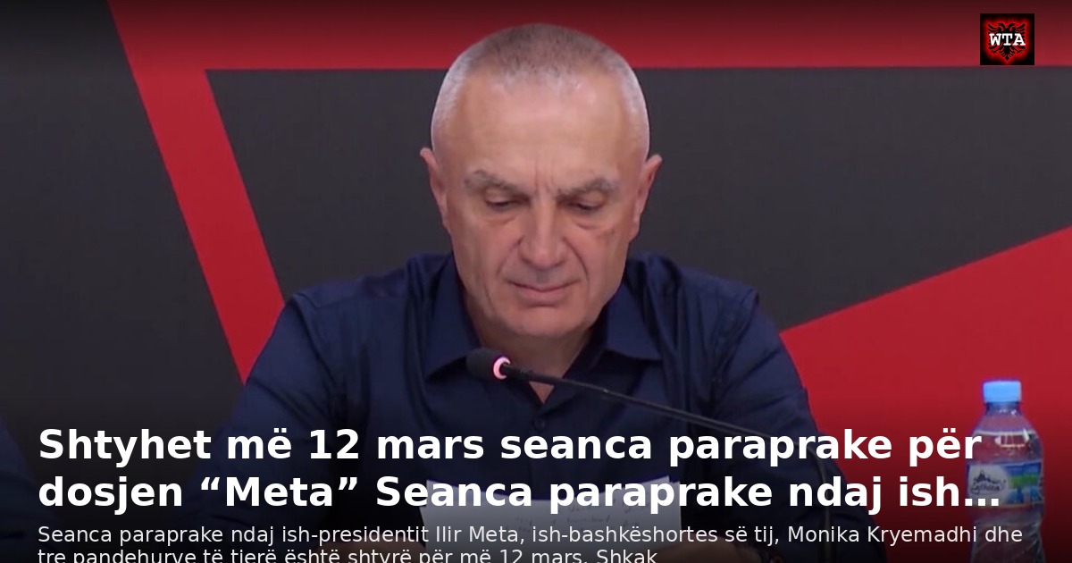Shtyhet më 12 mars seanca paraprake për dosjen “Meta” Seanca paraprake ndaj ish…