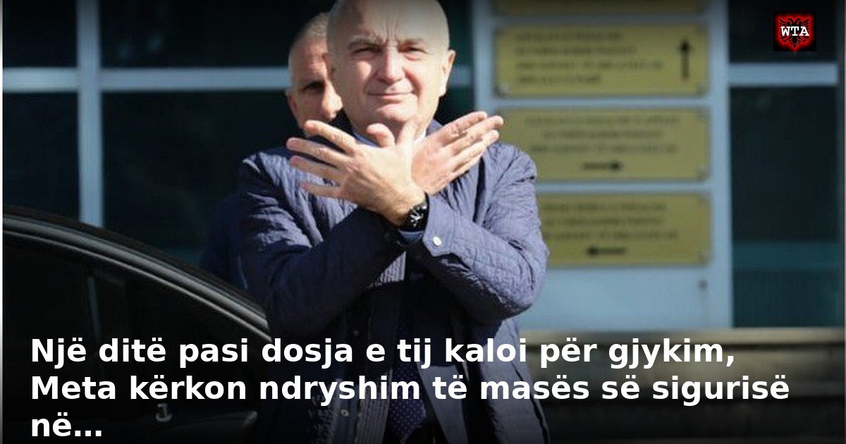 Një ditë pasi dosja e tij kaloi për gjykim, Meta kërkon ndryshim të masës së sigurisë në…