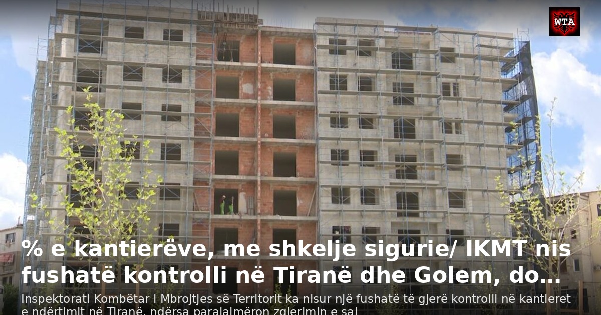 % e kantierëve, me shkelje sigurie/ IKMT nis fushatë kontrolli në Tiranë dhe Golem, do…