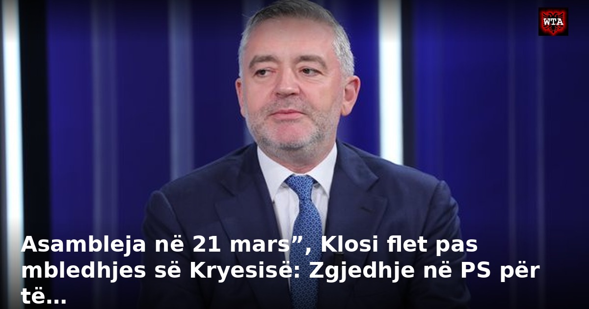 Asambleja në 21 mars”, Klosi flet pas mbledhjes së Kryesisë: Zgjedhje në PS për të…