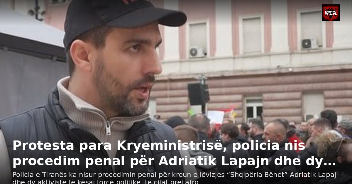 Protesta para Kryeministrisë, policia nis procedim penal për Adriatik Lapajn dhe dy…
