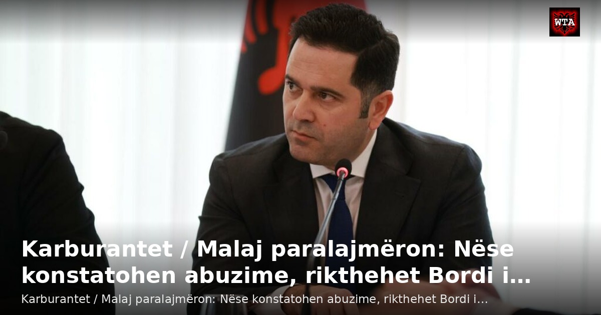 Karburantet / Malaj paralajmëron: Nëse konstatohen abuzime, rikthehet Bordi i…