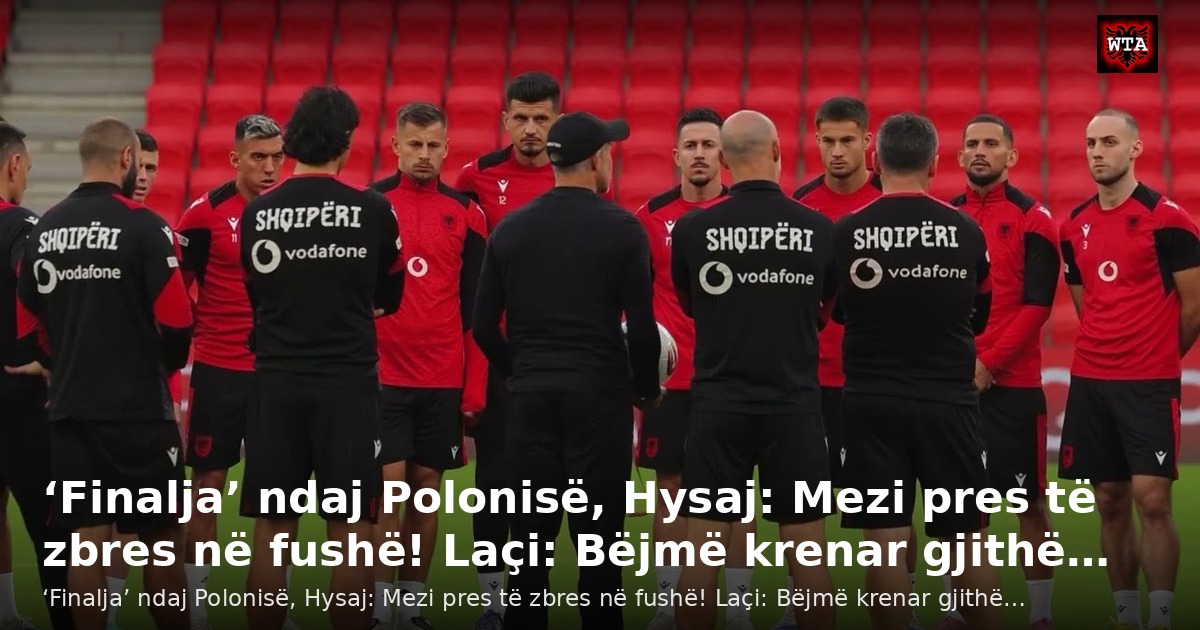 ‘Finalja’ ndaj Polonisë, Hysaj: Mezi pres të zbres në fushë! Laçi: Bëjmë krenar gjithë…