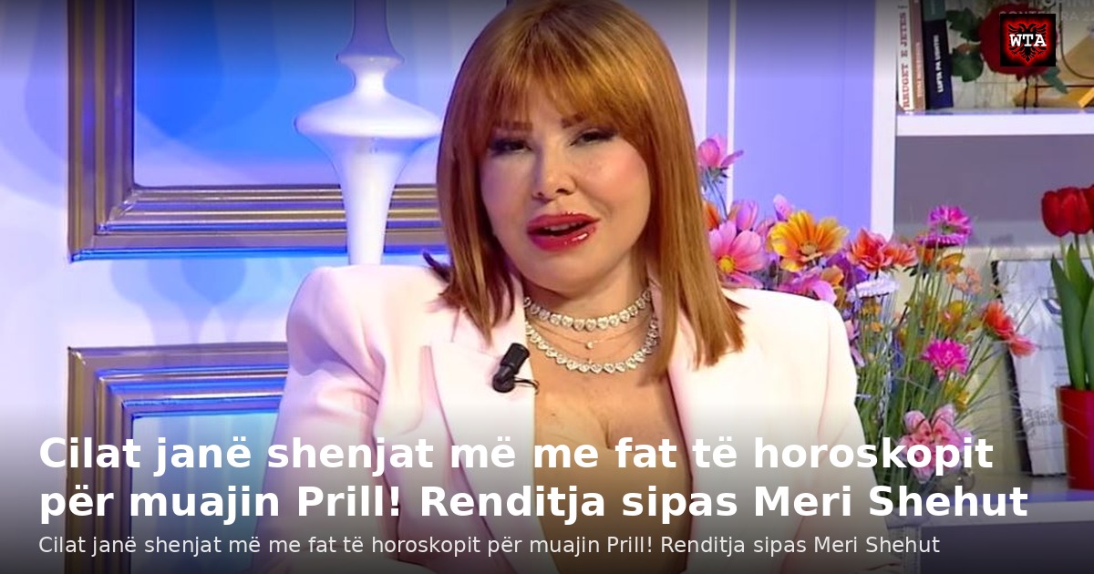 Cilat janë shenjat më me fat të horoskopit për muajin Prill! Renditja sipas Meri Shehut