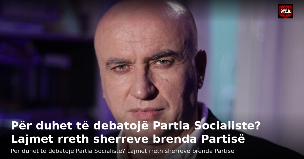 Për duhet të debatojë Partia Socialiste? Lajmet rreth sherreve brenda Partisë