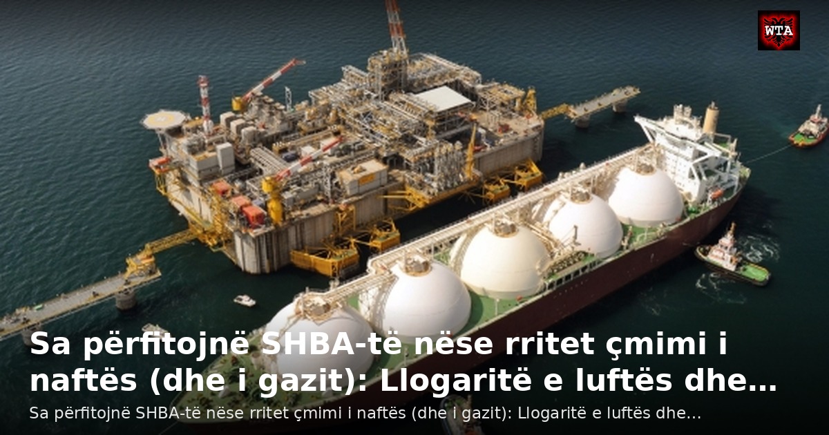 Sa përfitojnë SHBA‑të nëse rritet çmimi i naftës (dhe i gazit): Llogaritë e luftës dhe…